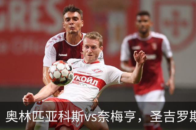 奥林匹亚科斯vs奈梅亨，圣吉罗斯vs博德闪耀，里莫vs桑托斯，欧冠巴西杯的足球比赛分析：强强对话，争夺战的悬念拉满
